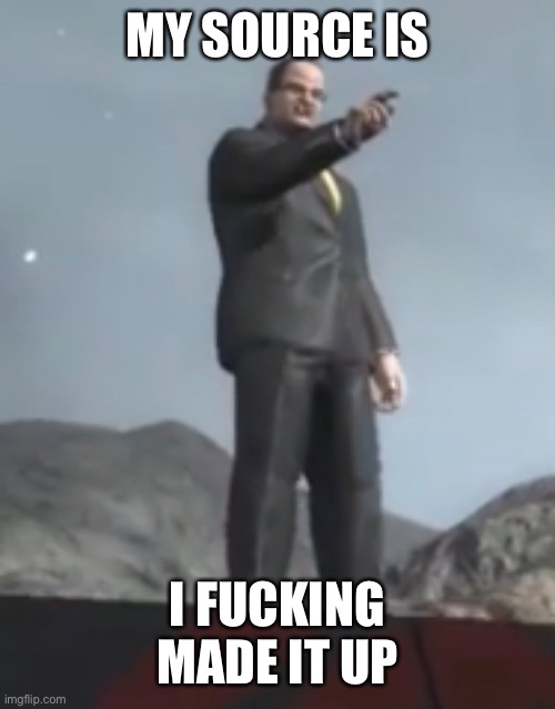 MY SOURCE IS I FUCKING MADE IT UP | made w/ Imgflip meme maker