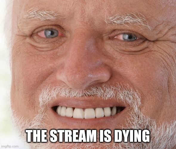 Hide the Pain Harold |  THE STREAM IS DYING | image tagged in hide the pain harold | made w/ Imgflip meme maker