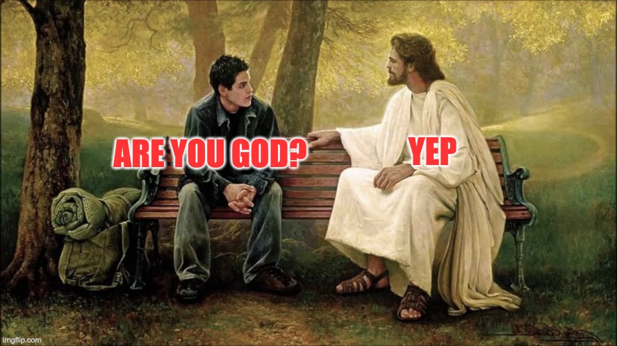 Jesus is God |  YEP; ARE YOU GOD? | image tagged in guy talks to jesus,jesus christ,god,god religion universe,christianity,christian | made w/ Imgflip meme maker