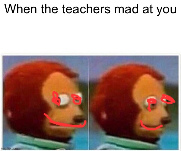 Monkey Puppet Meme | When the teachers mad at you | image tagged in memes,monkey puppet | made w/ Imgflip meme maker