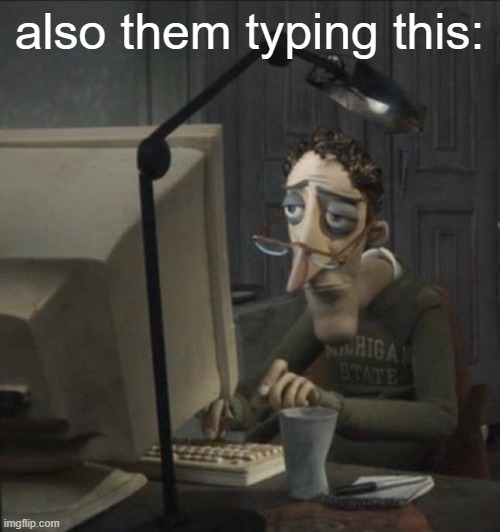 Coraline dad | also them typing this: | image tagged in coraline dad | made w/ Imgflip meme maker