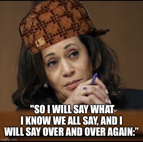Ya don’t say | "SO I WILL SAY WHAT I KNOW WE ALL SAY, AND I WILL SAY OVER AND OVER AGAIN:” | image tagged in kamala harris,ya dont say | made w/ Imgflip meme maker