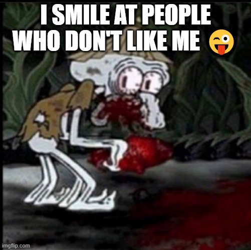 Squidwar dmeme | I SMILE AT PEOPLE WHO DON'T LIKE ME 😜 | image tagged in spongebob,mocking spongebob,spongebob ight imma head out,imagination spongebob,meme,spongebob burning paper | made w/ Imgflip meme maker