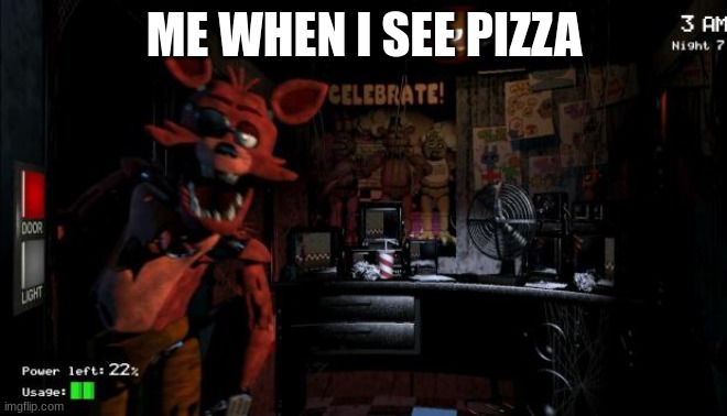 Foxy Five Nights at Freddy's |  ME WHEN I SEE PIZZA | image tagged in foxy five nights at freddy's | made w/ Imgflip meme maker