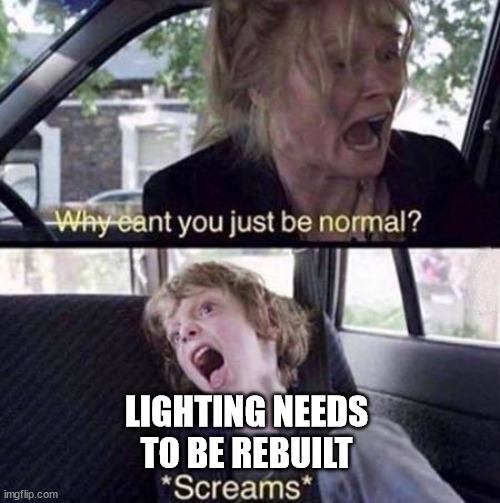 Why Can't You Just Be Normal | LIGHTING NEEDS TO BE REBUILT | image tagged in why can't you just be normal,unrealengine | made w/ Imgflip meme maker