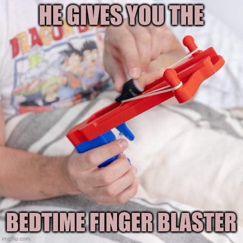 HE GIVES YOU THE BEDTIME FINGER BLASTER | made w/ Imgflip meme maker