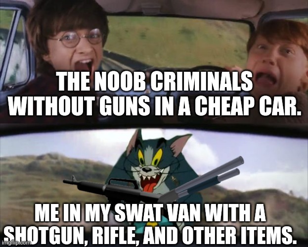 Jailbreak meme for you to see | THE NOOB CRIMINALS WITHOUT GUNS IN A CHEAP CAR. ME IN MY SWAT VAN WITH A SHOTGUN, RIFLE, AND OTHER ITEMS. | image tagged in harry potter tom cat meme,roblox,jailbreak,gaming | made w/ Imgflip meme maker
