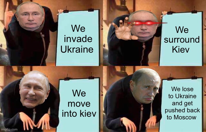 Gru's Plan | We invade Ukraine; We surround Kiev; We move into kiev; We lose to Ukraine and get pushed back to Moscow | image tagged in memes,gru's plan | made w/ Imgflip meme maker