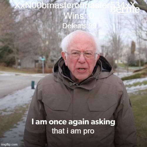 Yes im "pro" guys | XxN00bmasterofmaster534xX; Wins: 0; Defeats:99; that i am pro | image tagged in memes,bernie i am once again asking for your support,liar | made w/ Imgflip meme maker