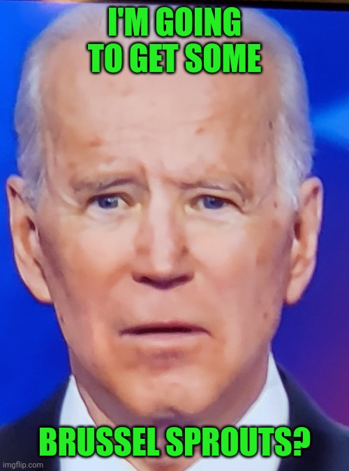 Yes, this trip has greatness written all over it. | I'M GOING TO GET SOME; BRUSSEL SPROUTS? | image tagged in joe biden eye,drool,idiot,fjb,lgb | made w/ Imgflip meme maker