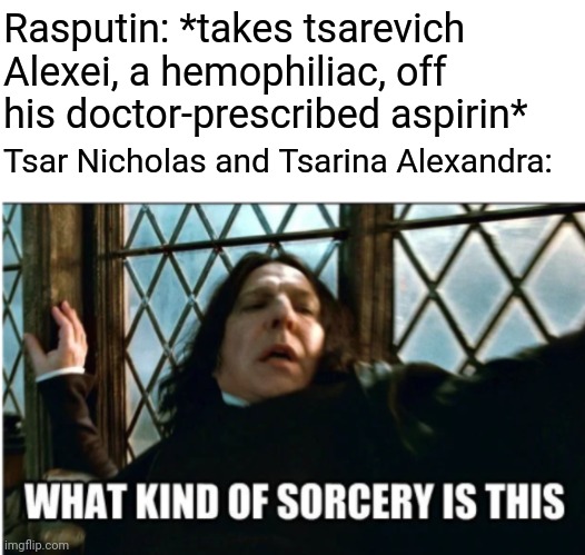 He must be a magical wizard man!!!! | Rasputin: *takes tsarevich Alexei, a hemophiliac, off his doctor-prescribed aspirin*; Tsar Nicholas and Tsarina Alexandra: | image tagged in memes,blank transparent square,what kind of sorcery is this | made w/ Imgflip meme maker