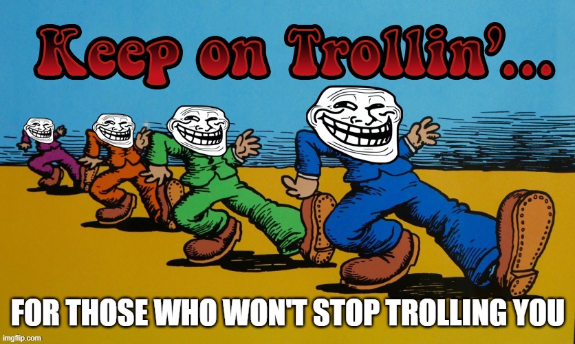 Keep on Trollin' Keep on truckin' parody | FOR THOSE WHO WON'T STOP TROLLING YOU | image tagged in keep on trollin',memes,keep on truckin,shine on,no u | made w/ Imgflip meme maker