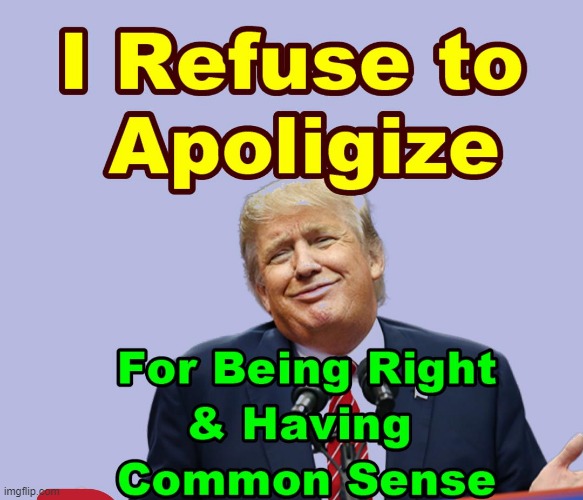 Trump Says Never Apologize | image tagged in trump,memes,common sense | made w/ Imgflip meme maker
