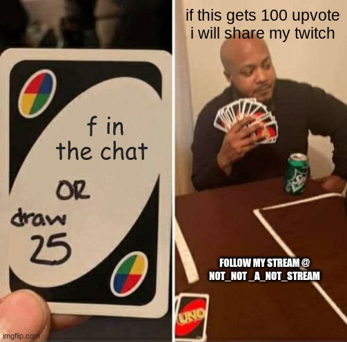 beanz | if this gets 100 upvote i will share my twitch; f in the chat; FOLLOW MY STREAM @
NOT_NOT _A_NOT_STREAM | image tagged in memes,uno draw 25 cards | made w/ Imgflip meme maker