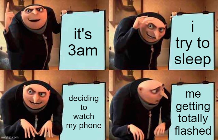 BRUH | it's 3am; i try to sleep; deciding to watch my phone; me getting totally flashed | image tagged in memes,gru's plan | made w/ Imgflip meme maker