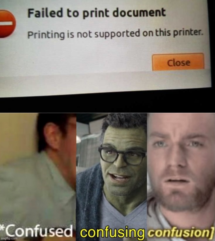 How can a printer not print? | image tagged in confused confusing confusion,you had one job | made w/ Imgflip meme maker