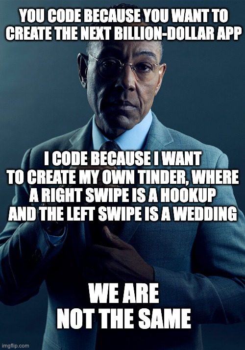 We are the same | YOU CODE BECAUSE YOU WANT TO CREATE THE NEXT BILLION-DOLLAR APP; I CODE BECAUSE I WANT TO CREATE MY OWN TINDER, WHERE A RIGHT SWIPE IS A HOOKUP AND THE LEFT SWIPE IS A WEDDING; WE ARE NOT THE SAME | image tagged in gus fring we are not the same | made w/ Imgflip meme maker