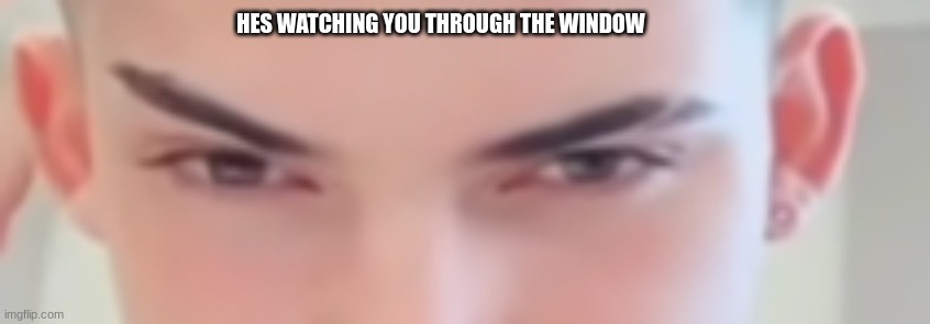 HES WATCHING YOU THROUGH THE WINDOW | made w/ Imgflip meme maker