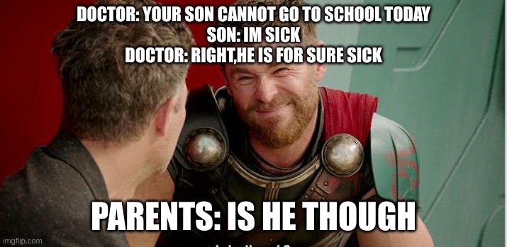 Thor is he though | DOCTOR: YOUR SON CANNOT GO TO SCHOOL TODAY
SON: IM SICK
DOCTOR: RIGHT,HE IS FOR SURE SICK; PARENTS: IS HE THOUGH | image tagged in thor is he though | made w/ Imgflip meme maker