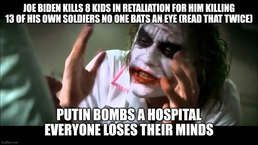 Controversial but valid point for you lovers of warmongers | JOE BIDEN KILLS 8 KIDS IN RETALIATION FOR HIM KILLING 13 OF HIS OWN SOLDIERS NO ONE BATS AN EYE (READ THAT TWICE); PUTIN BOMBS A HOSPITAL EVERYONE LOSES THEIR MINDS | image tagged in joker nobody bats an eye | made w/ Imgflip meme maker