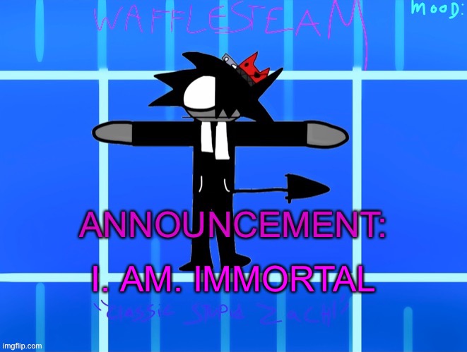 Wafflesteam’s temp or whatever | I. AM. IMMORTAL | image tagged in wafflesteam s temp or whatever | made w/ Imgflip meme maker