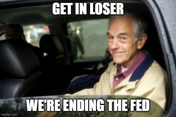 End The Fed Ron Paul | GET IN LOSER; WE'RE ENDING THE FED | image tagged in ron paul,end the fed,get in loser | made w/ Imgflip meme maker