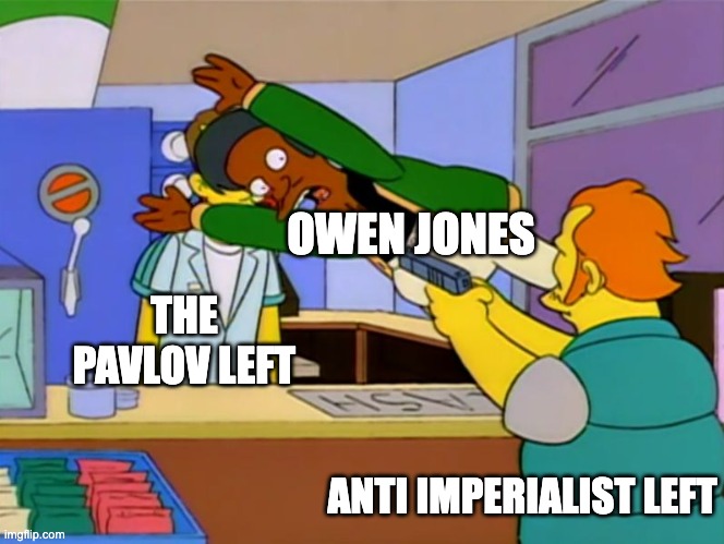 Apu takes bullet | OWEN JONES; THE PAVLOV LEFT; ANTI IMPERIALIST LEFT | image tagged in apu takes bullet | made w/ Imgflip meme maker