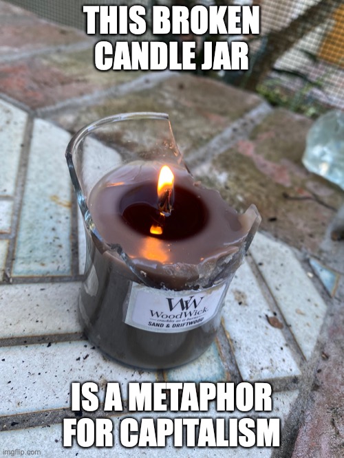 Broken Candle Jar | THIS BROKEN CANDLE JAR; IS A METAPHOR FOR CAPITALISM | image tagged in candle,memes | made w/ Imgflip meme maker