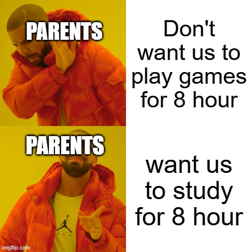 Drake Hotline Bling Meme | PARENTS; Don't want us to play games for 8 hour; PARENTS; want us to study for 8 hour | image tagged in memes,drake hotline bling | made w/ Imgflip meme maker