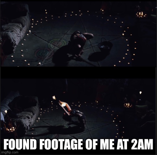 FOUND FOOTAGE OF ME AT 2AM | image tagged in crossover | made w/ Imgflip meme maker