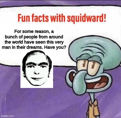 Fun Facts with Squidward #4 | For some reason, a bunch of people from around the world have seen this very man in their dreams. Have you? | image tagged in disturbing,facts,imgflip | made w/ Imgflip meme maker