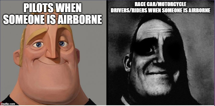 Yeah, I don't have a creative title for this. | RACE CAR/MOTORCYCLE DRIVERS/RIDERS WHEN SOMEONE IS AIRBORNE; PILOTS WHEN SOMEONE IS AIRBORNE | image tagged in mr incredible those who know | made w/ Imgflip meme maker