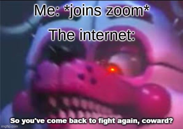 Zoom was crappy. Was it just me? | Me: *joins zoom*; The internet: | image tagged in so you 've come back to fight again coward,zoom,funtime foxy,zoom was dogcrap | made w/ Imgflip meme maker