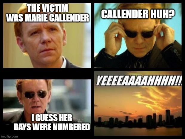 Do they have those restaurants outside the U.S.? | CALLENDER HUH? THE VICTIM WAS MARIE CALLENDER; I GUESS HER DAYS WERE NUMBERED | image tagged in csi,memes,calendar,victim | made w/ Imgflip meme maker