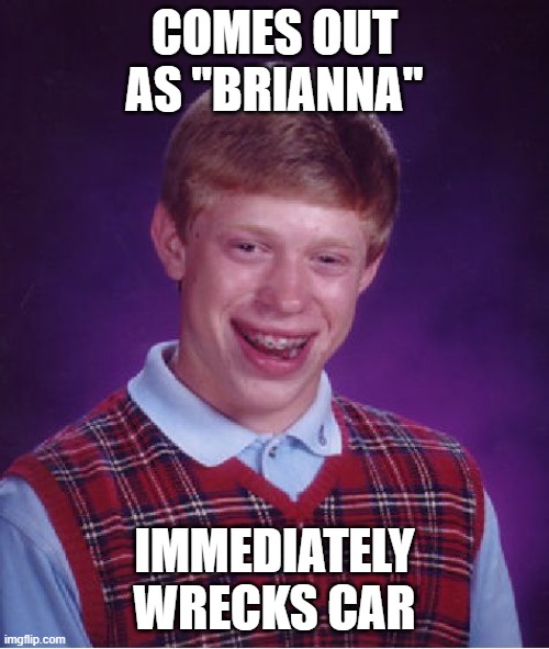 Bad Luck Brian | COMES OUT AS "BRIANNA"; IMMEDIATELY WRECKS CAR | image tagged in memes,bad luck brian | made w/ Imgflip meme maker
