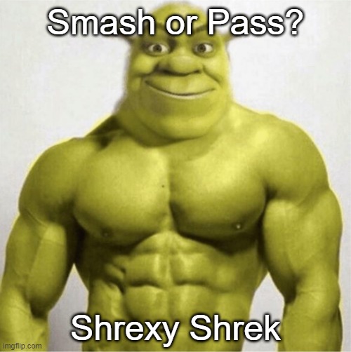 Upvote the meme above this one if you'd smash | Smash or Pass? Shrexy Shrek | image tagged in shrek,funny memes | made w/ Imgflip meme maker