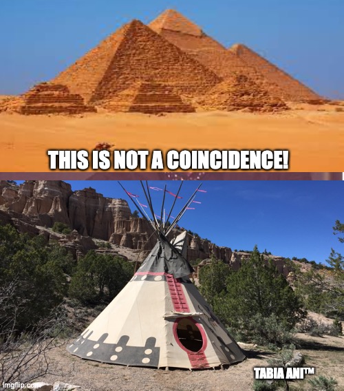 Teepee | THIS IS NOT A COINCIDENCE! TABIA ANI™ | image tagged in pyramid | made w/ Imgflip meme maker