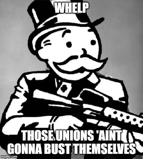 Beady eyed billionaire | WHELP; THOSE UNIONS 'AINT GONNA BUST THEMSELVES | image tagged in general sherman but monopoly man with a tommy gun,memes,union,bustin makes me feel good | made w/ Imgflip meme maker