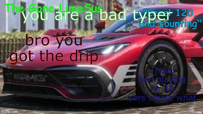 *friend's meme #2* | you are a bad typer; bro you got the drip; i have ben playing for 10 yers whate what | image tagged in limesus forza announcement temp v3 5 | made w/ Imgflip meme maker