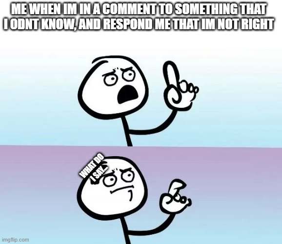 Uh oh | ME WHEN IM IN A COMMENT TO SOMETHING THAT I ODNT KNOW, AND RESPOND ME THAT IM NOT RIGHT; WHAT DO I SAY... | image tagged in oh wow are you actually reading these tags,speechless stickman | made w/ Imgflip meme maker