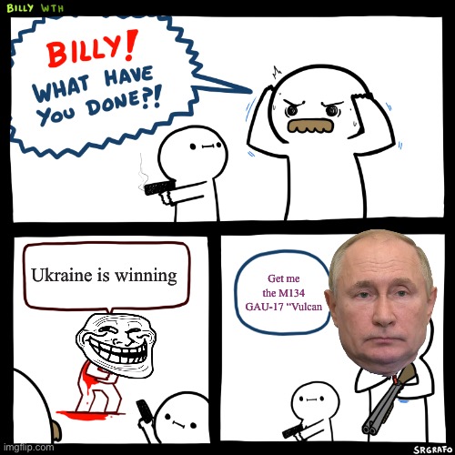 Putin sucks | Ukraine is winning; Get me the M134 GAU-17 “Vulcan | image tagged in billy what have you done,lol | made w/ Imgflip meme maker