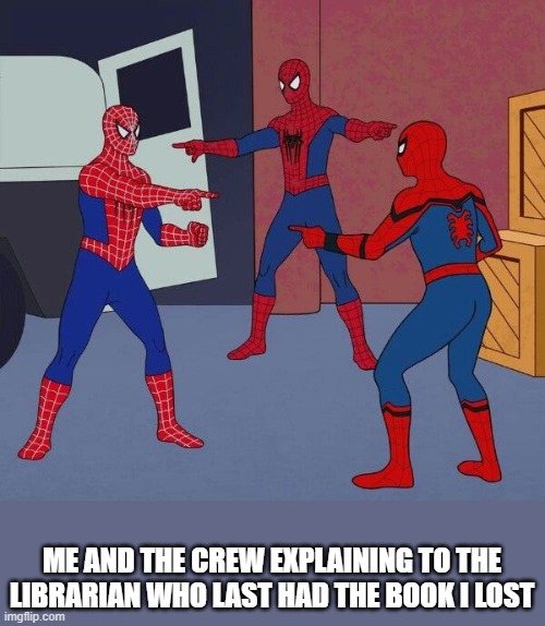 who lost the library book | ME AND THE CREW EXPLAINING TO THE LIBRARIAN WHO LAST HAD THE BOOK I LOST | image tagged in spiderman,spiderman pointing at spiderman,library,lost book | made w/ Imgflip meme maker