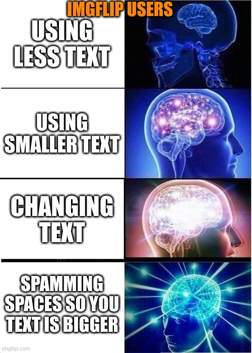 Expanding Brain | IMGFLIP USERS; USING LESS TEXT; USING SMALLER TEXT; CHANGING TEXT; SPAMMING SPACES SO YOU TEXT IS BIGGER | image tagged in memes,expanding brain | made w/ Imgflip meme maker