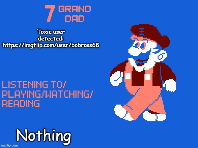 New 7_GRAND_DAD Template | Toxic user detected: https://imgflip.com/user/bobross68; Nothing | image tagged in new 7_grand_dad template | made w/ Imgflip meme maker