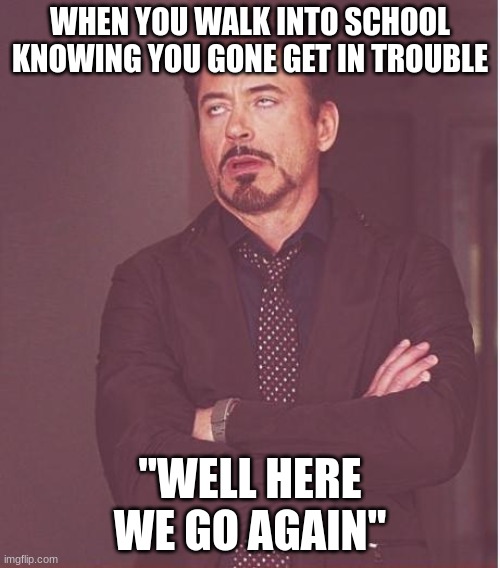 Face You Make Robert Downey Jr Meme | WHEN YOU WALK INTO SCHOOL KNOWING YOU GONE GET IN TROUBLE; ''WELL HERE WE GO AGAIN'' | image tagged in memes,face you make robert downey jr | made w/ Imgflip meme maker