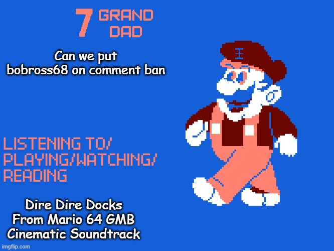 New 7_GRAND_DAD Template | Can we put bobross68 on comment ban; Dire Dire Docks From Mario 64 GMB Cinematic Soundtrack | image tagged in new 7_grand_dad template | made w/ Imgflip meme maker