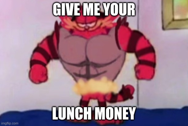 Do it | GIVE ME YOUR; LUNCH MONEY | image tagged in ha | made w/ Imgflip meme maker