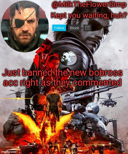 Milk but he's Big Boss | Just banned the new bobross acc right as they commented | image tagged in milk but he's big boss | made w/ Imgflip meme maker