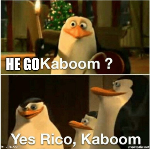 Kaboom? Yes Rico, Kaboom. | HE GO | image tagged in kaboom yes rico kaboom | made w/ Imgflip meme maker