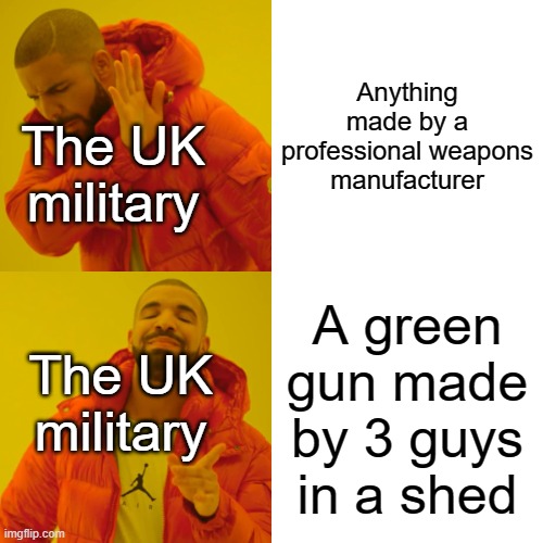 These 3 people are chads | Anything made by a professional weapons manufacturer; The UK military; A green gun made by 3 guys in a shed; The UK military | image tagged in memes,drake hotline bling | made w/ Imgflip meme maker